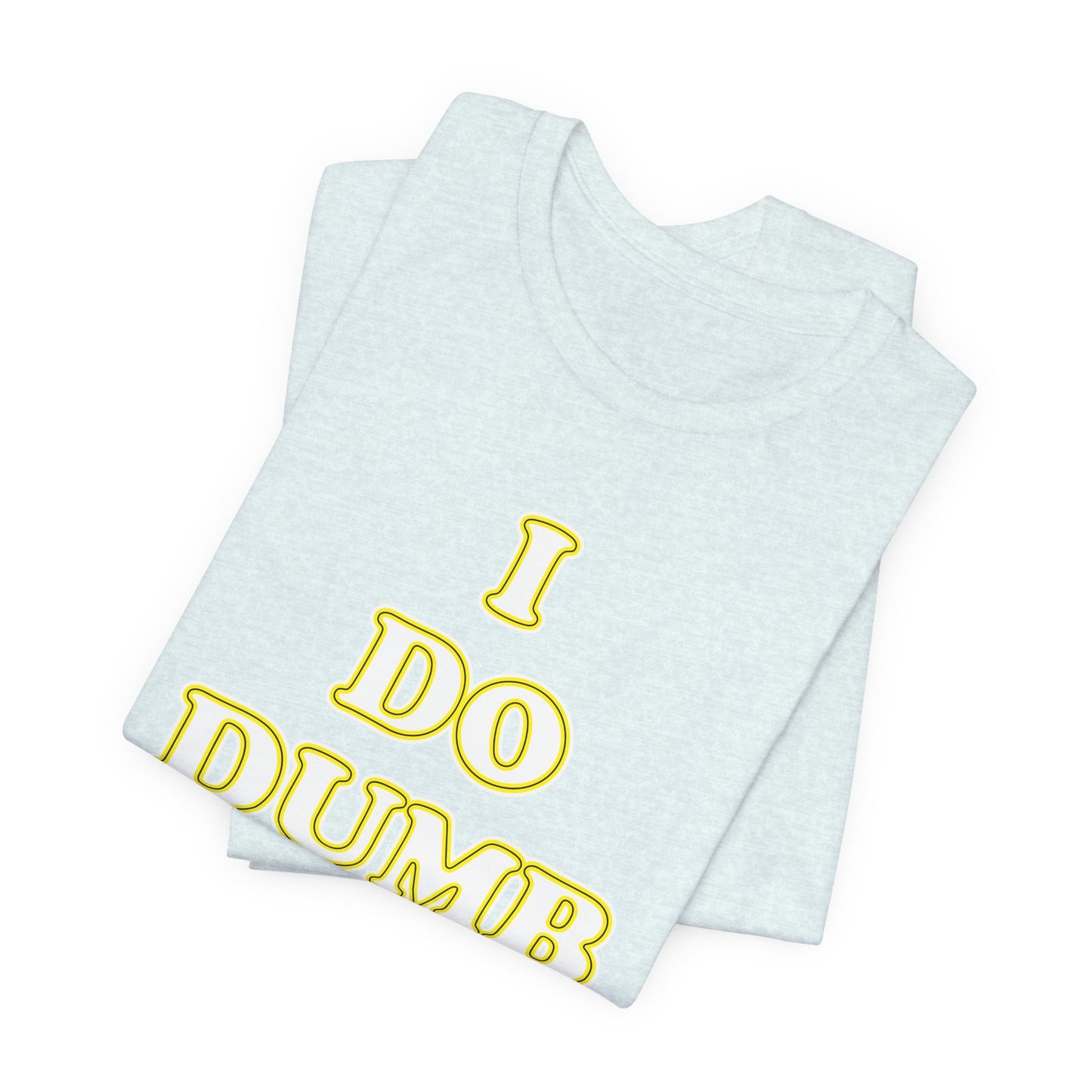 'I Do Dumb Stuff' (VS 2) (Soft, Quality Bella & Canvas <Or Comparable> Unisex Tee)