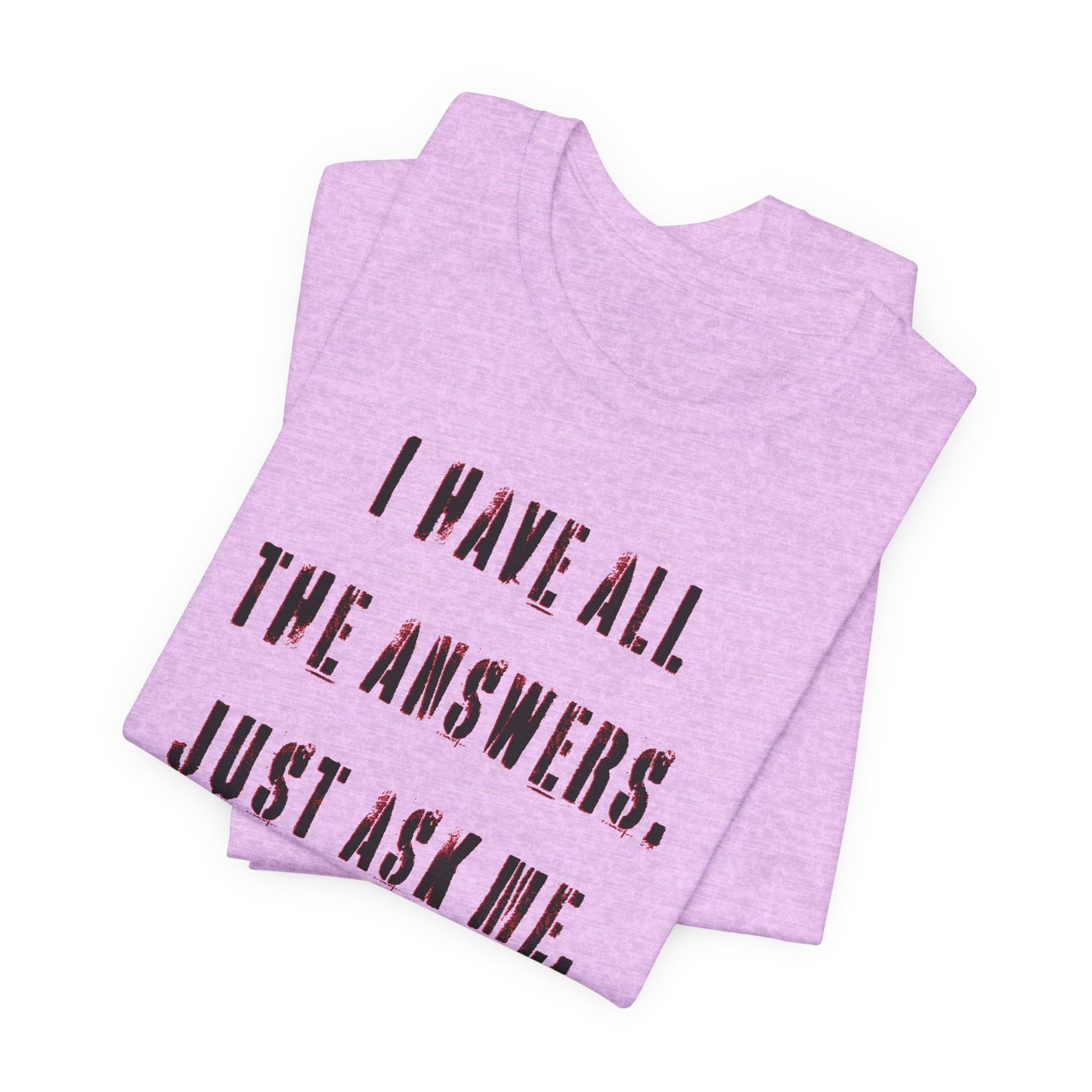 'I Have All The Answers. Just Ask Me.' (Soft, Quality Bella & Canvas <Or Comparable> Unisex Tee)