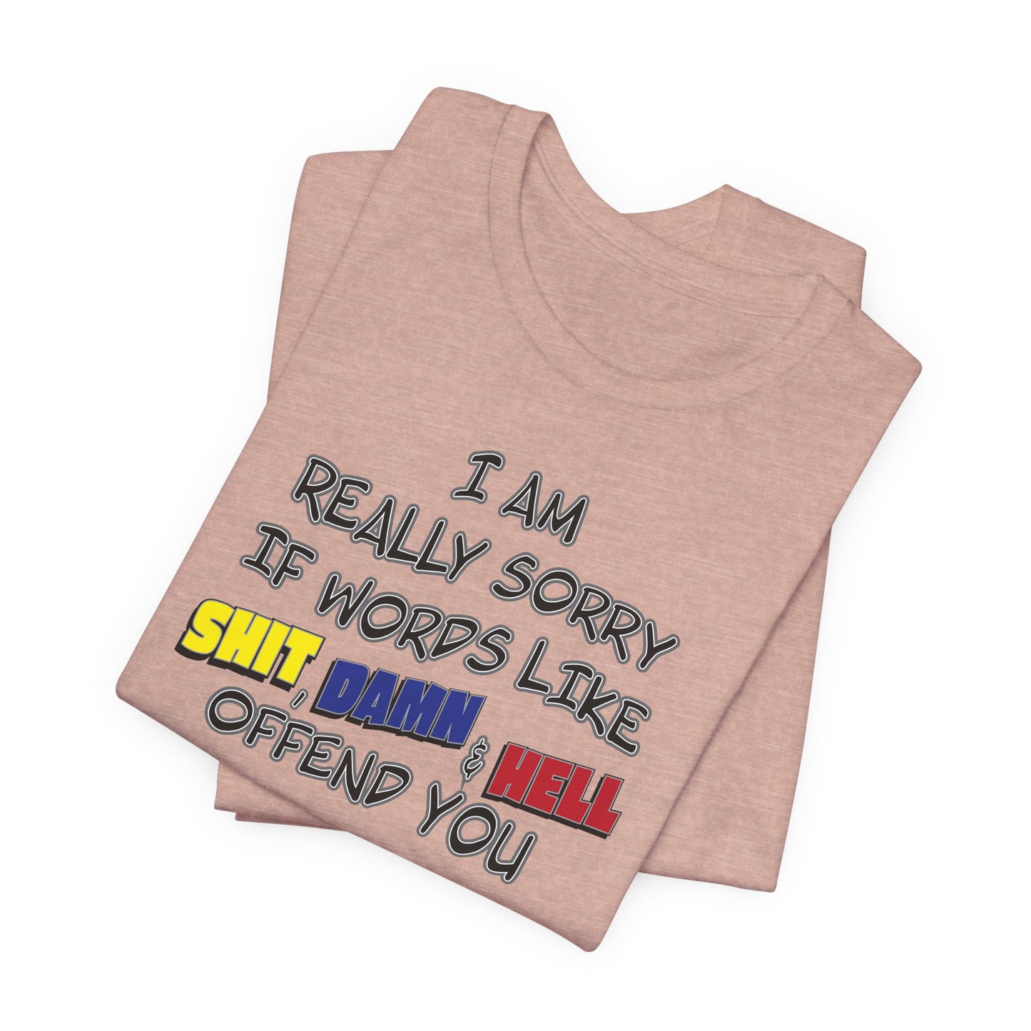 'I Am Really Sorry If Words Like Shit, Damn & Hell Offend You' (Soft, Quality Bella & Canvas <Or Comparable> Unisex Tee)