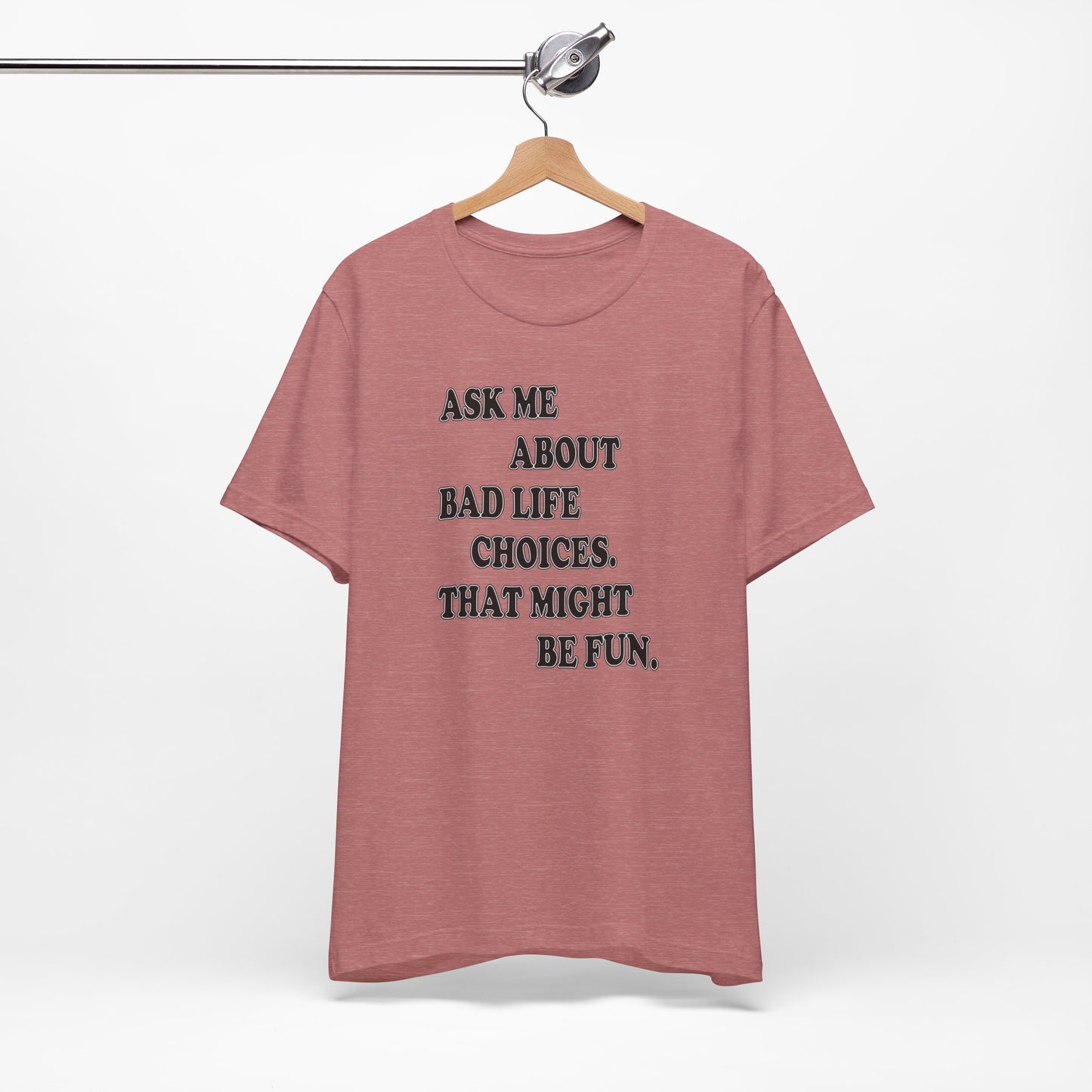 'Ask Me About Bad Life Decisions. That Might Be Fun.' (Soft, Quality Bella & Canvas <Or Comparable> Unisex Tee)