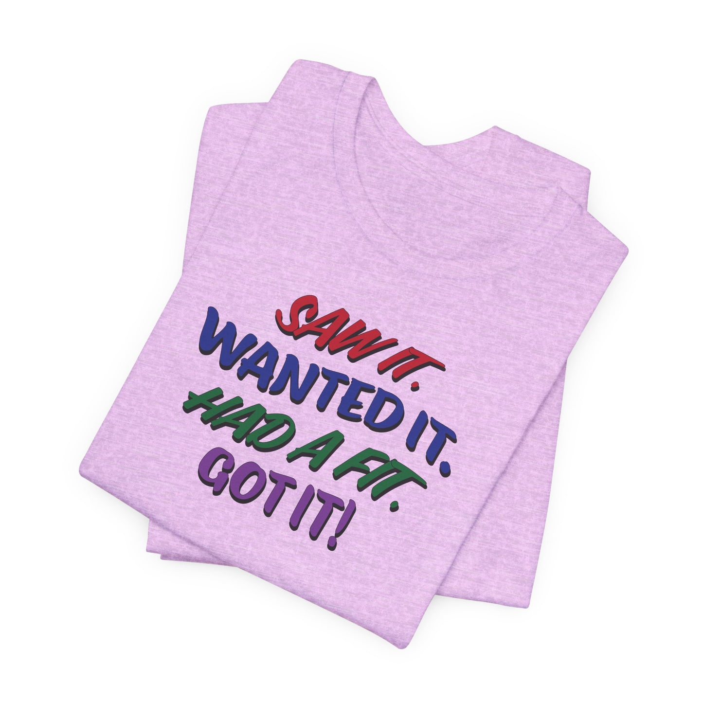 'Saw It. Wanted It. Had A Fit. Got It!' (Soft, Quality Bella & Canvas <Or Comparable> Unisex Tee)