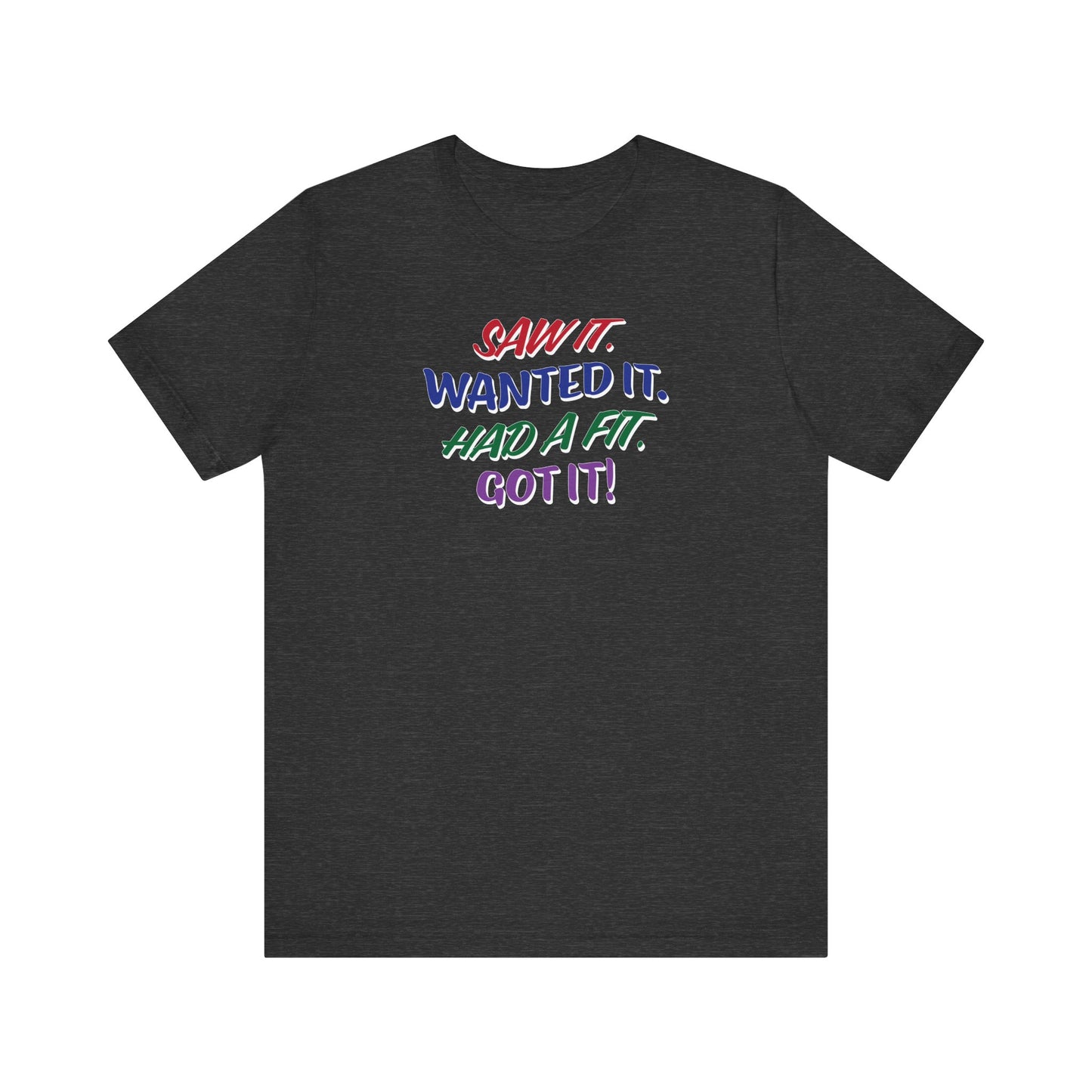 'Saw It. Wanted It. Had A Fit. Got It!' (Soft, Quality Bella & Canvas <Or Comparable> Unisex Tee)