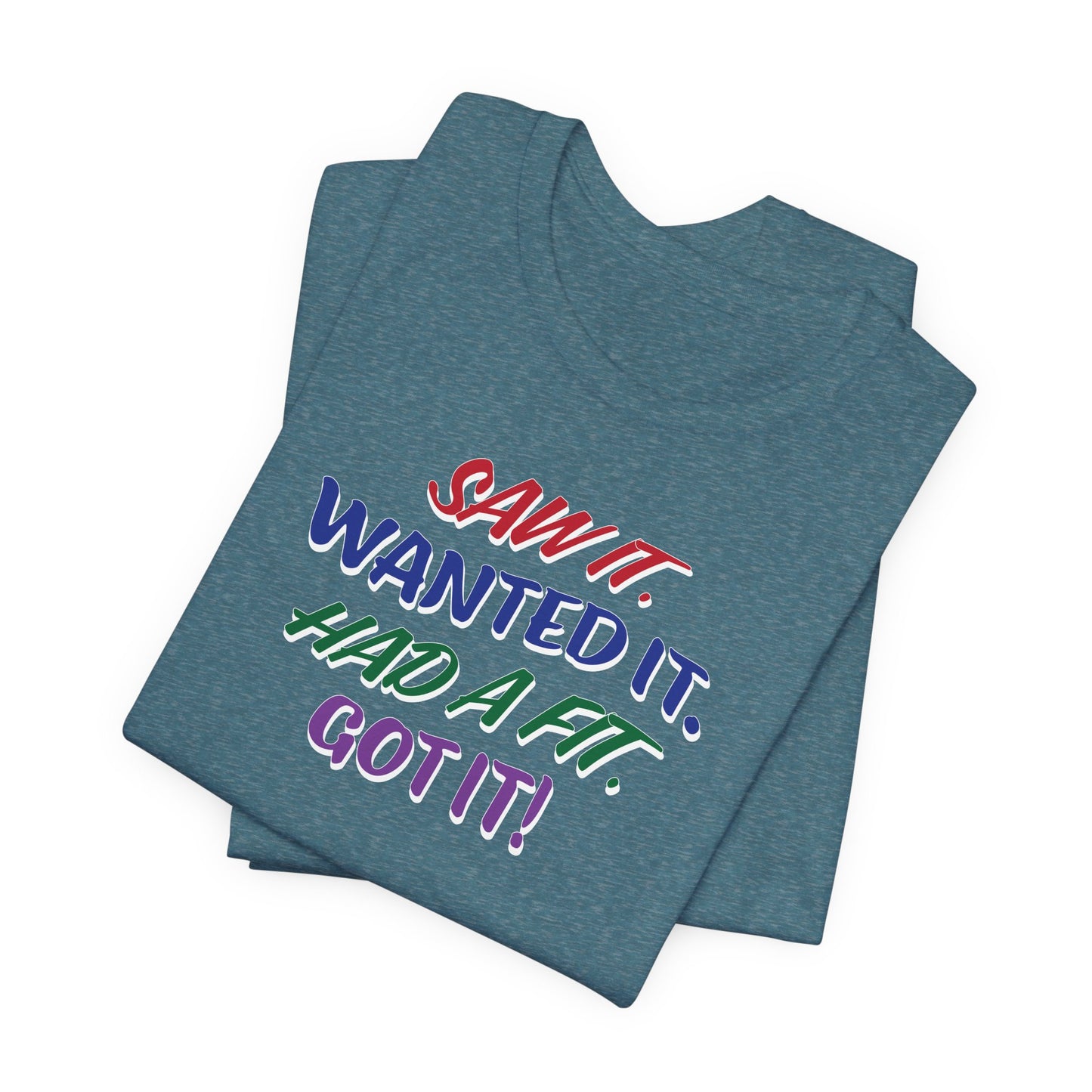 'Saw It. Wanted It. Had A Fit. Got It!' (Soft, Quality Bella & Canvas <Or Comparable> Unisex Tee)