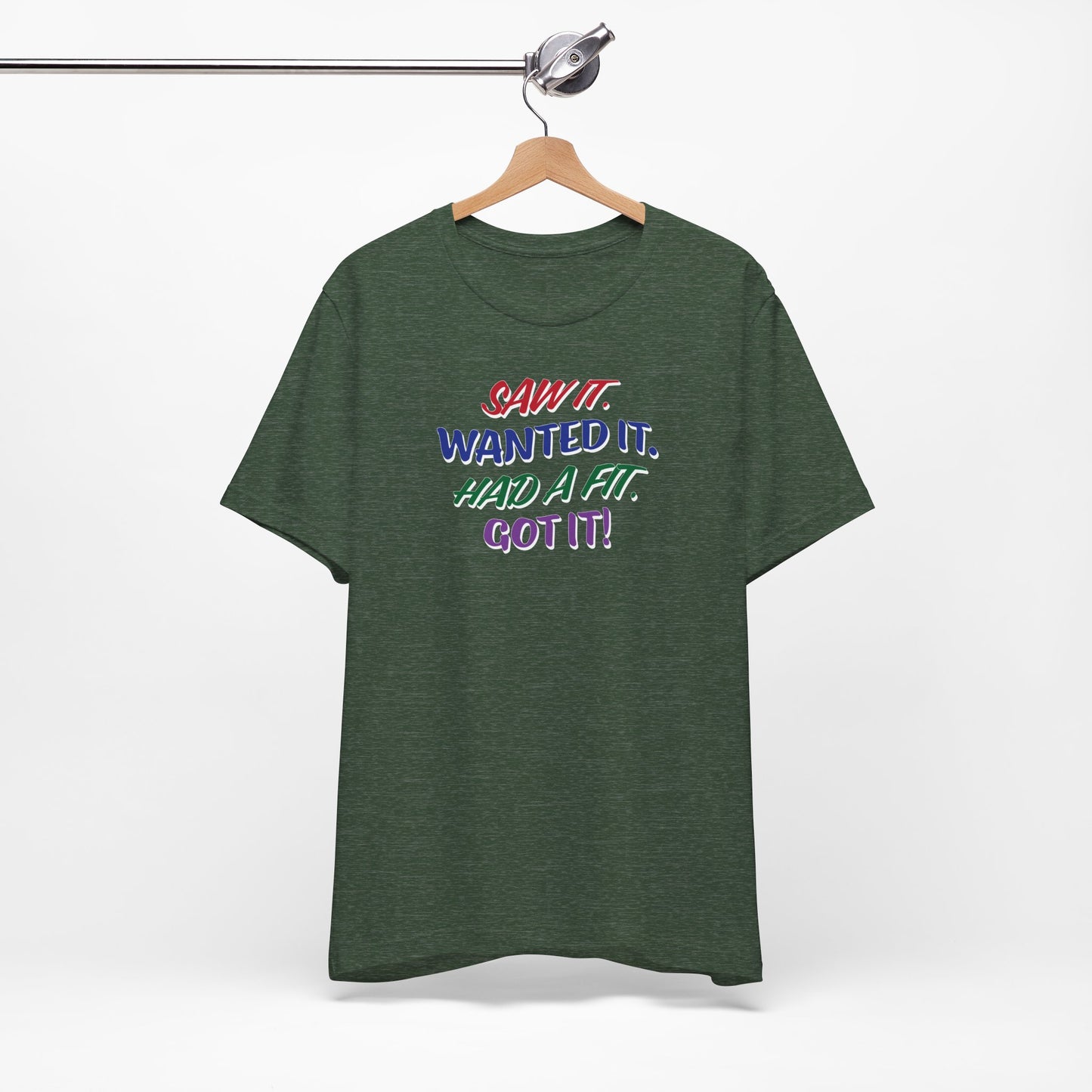 'Saw It. Wanted It. Had A Fit. Got It!' (Soft, Quality Bella & Canvas <Or Comparable> Unisex Tee)