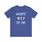 'Don't WTF It Up' (Soft, Quality Bella & Canvas <Or Comparable> Unisex Tee)