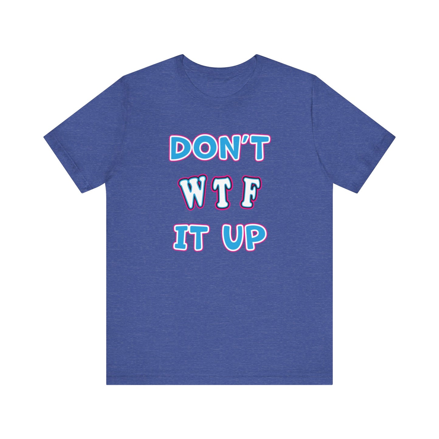 'Don't WTF It Up' (Soft, Quality Bella & Canvas <Or Comparable> Unisex Tee)