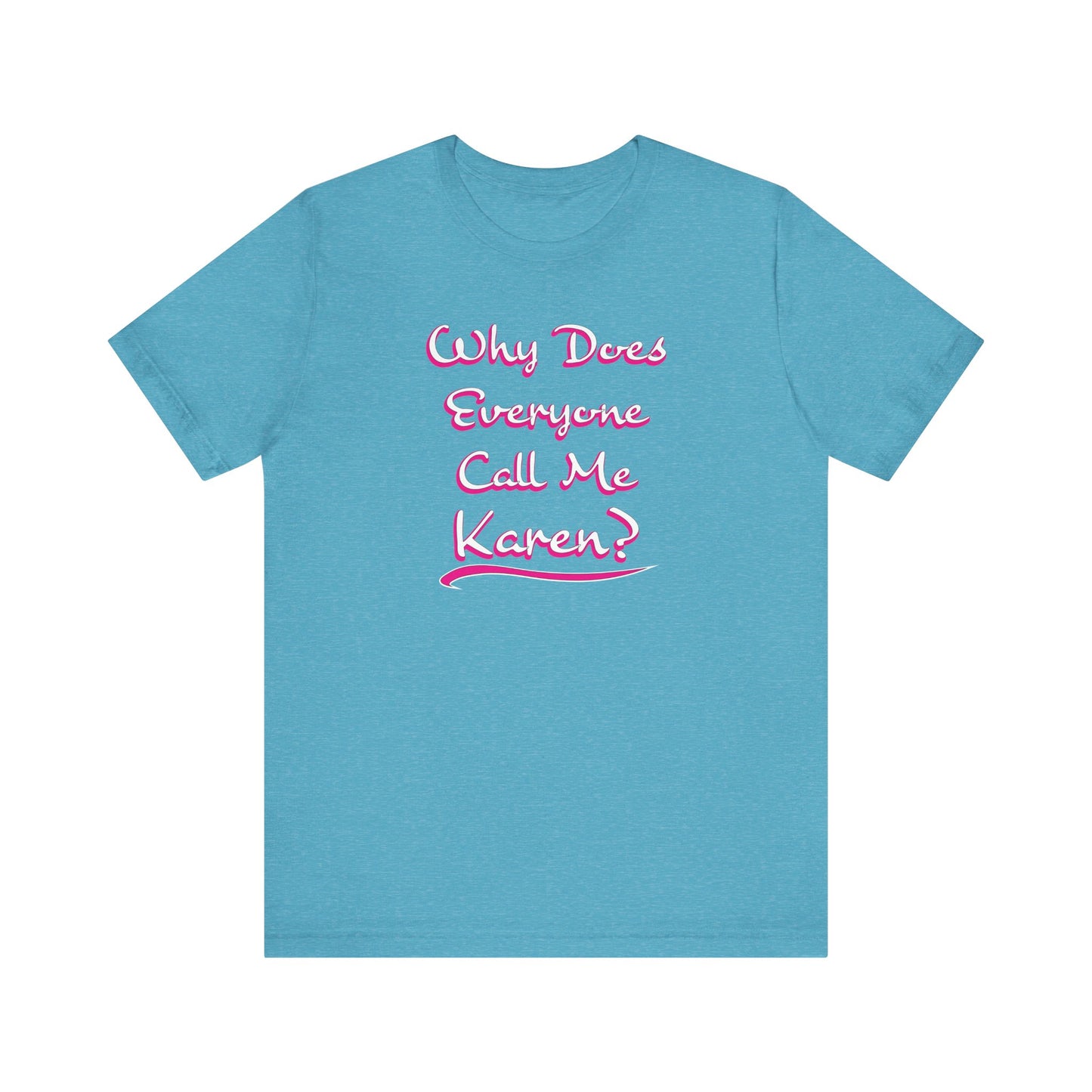 'Why Does Everyone Call Me Karen?'  (Soft, Quality Bella & Canvas <Or Comparable> Unisex Tee)