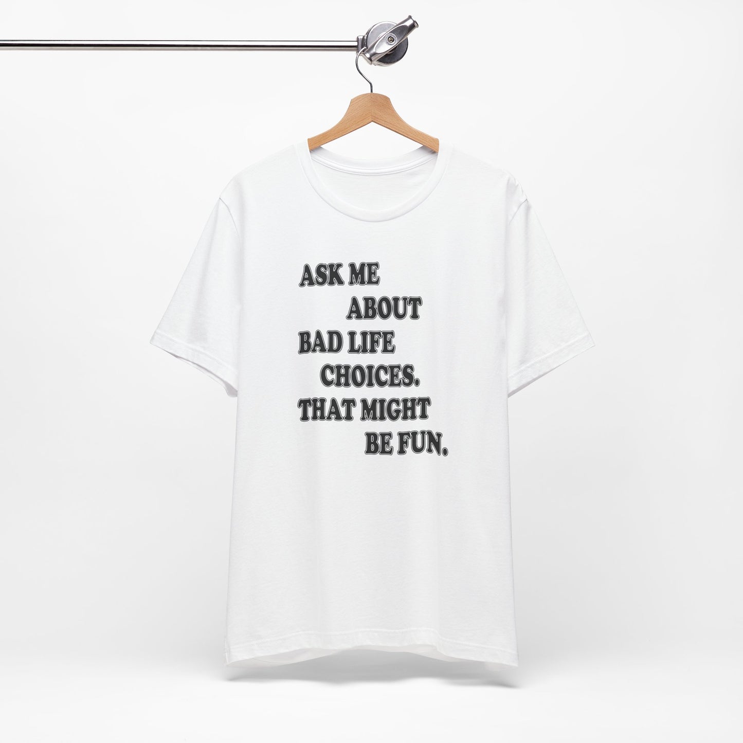 'Ask Me About Bad Life Decisions. That Might Be Fun.' (Soft, Quality Bella & Canvas <Or Comparable> Unisex Tee)
