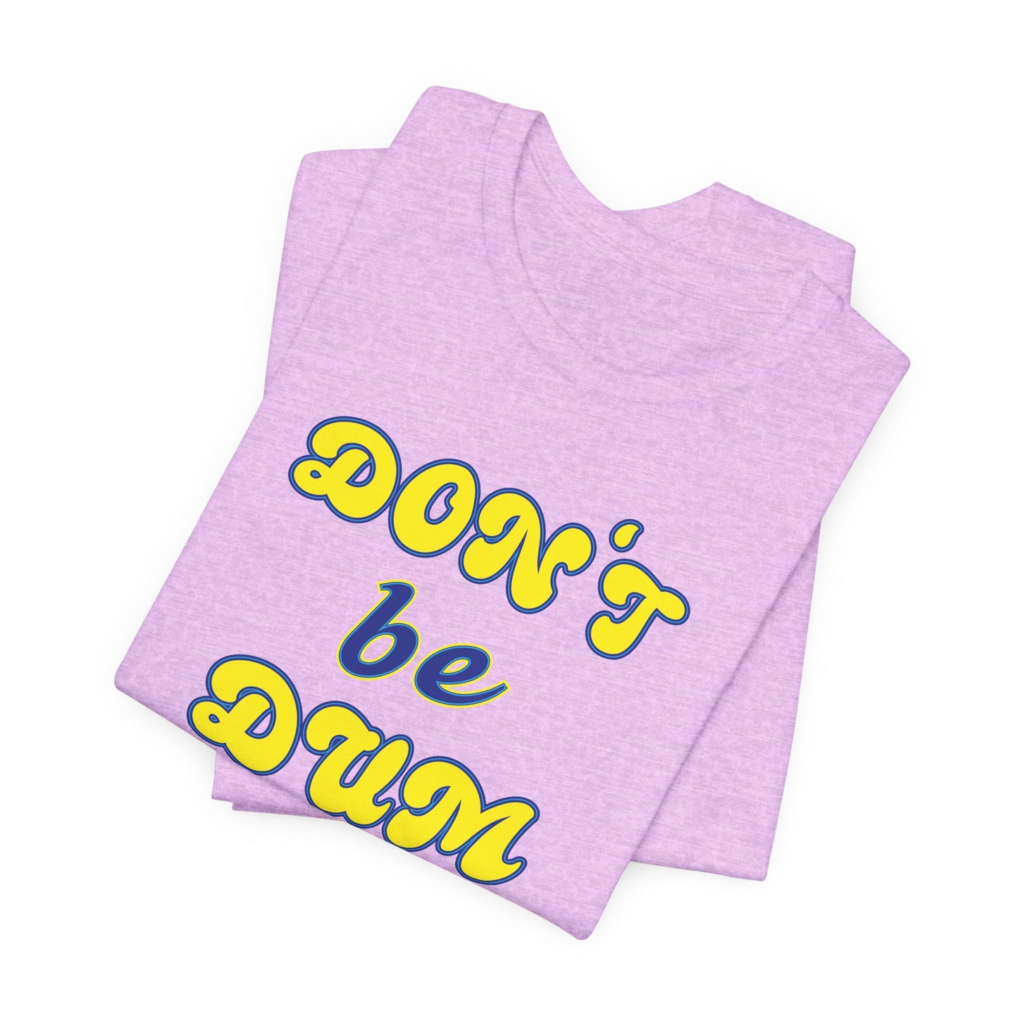 'Don't Be Dum' (VS 2) (Soft, Quality Bella & Canvas <Or Comparable> Unisex Tee)