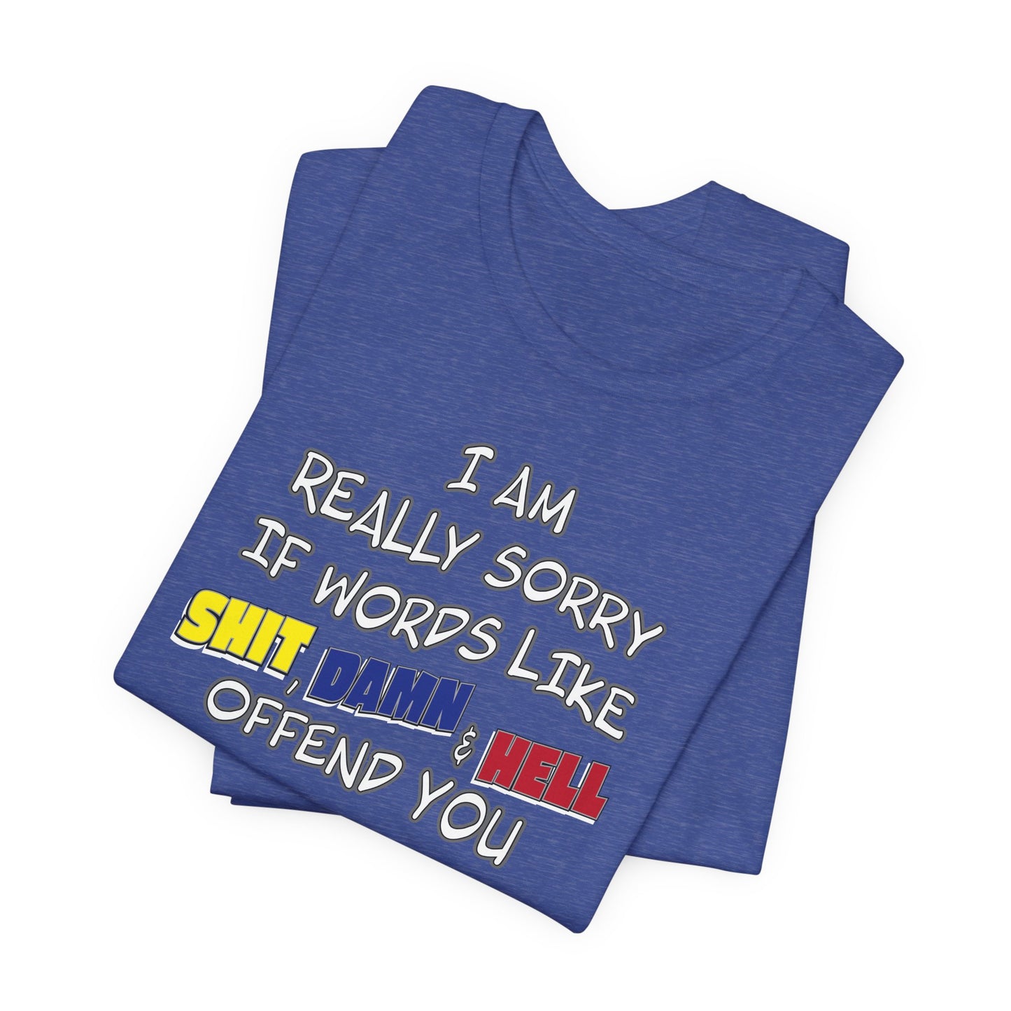 'I Am Really Sorry If Words Like Shit, Damn & Hell Offend You' (Soft, Quality Bella & Canvas <Or Comparable> Unisex Tee)