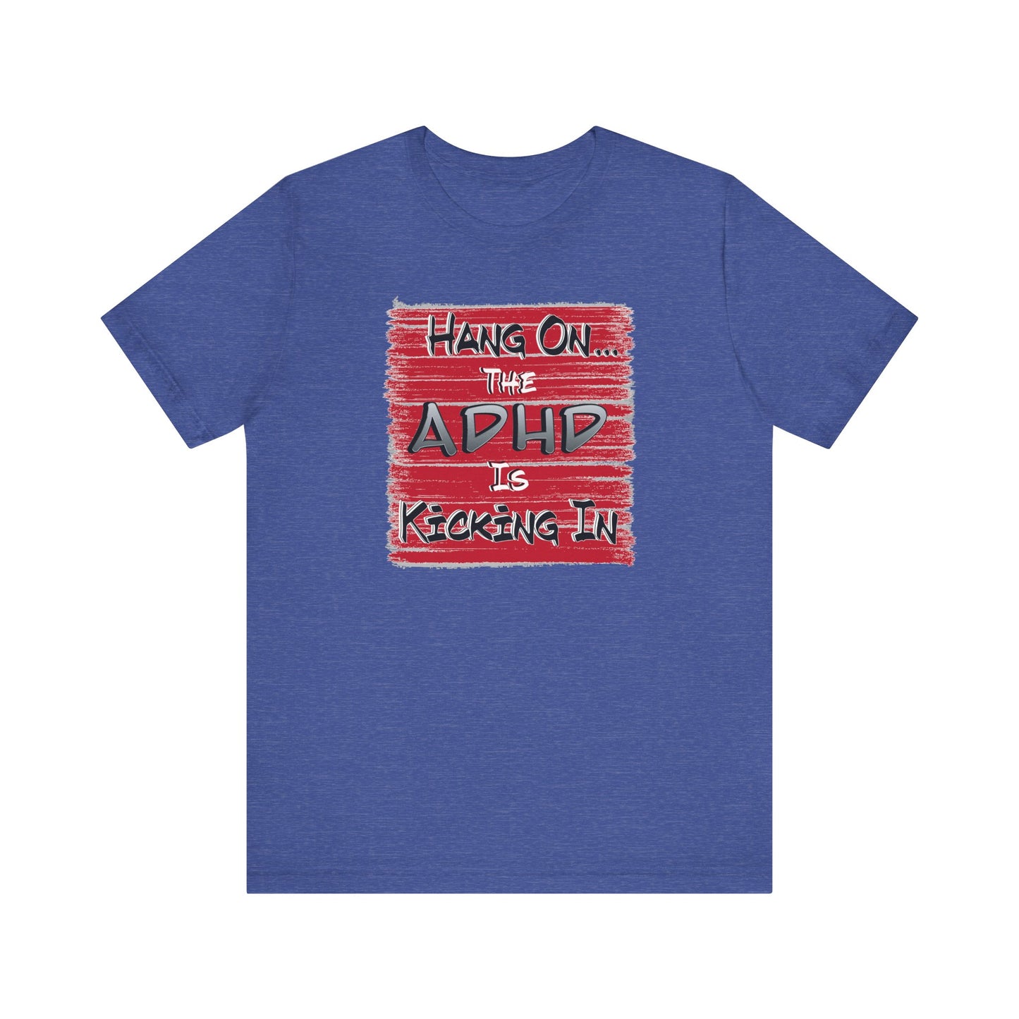 'Hang On The ADHD Is Kicking In' (Soft, Quality Bella & Canvas <Or Comparable> Unisex Tee)