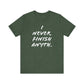 'I Never Finish Anythi...'  (Soft, Quality Bella & Canvas <Or Comparable> Unisex Tee)