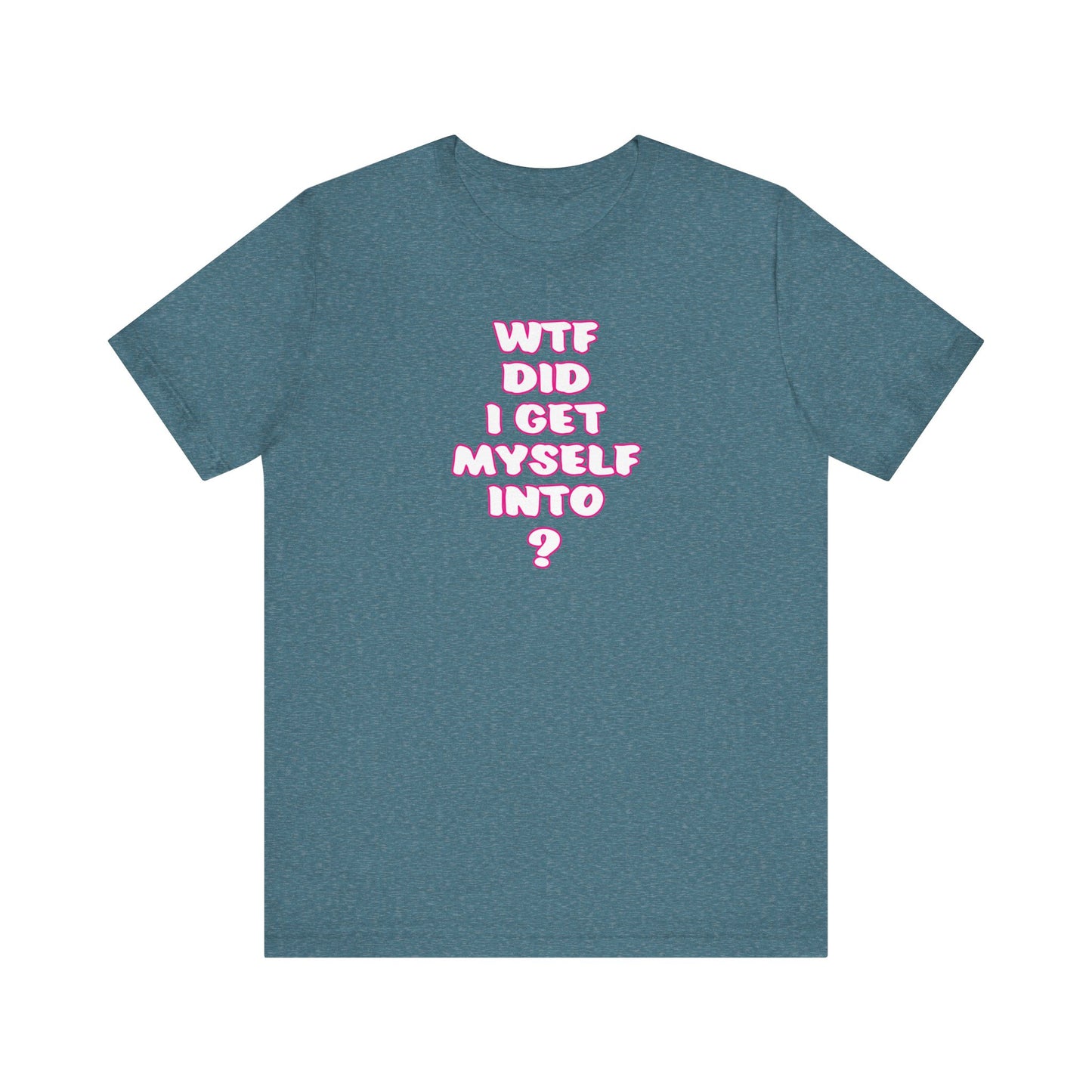 'WTF Did I Get Myself Into? (VS 2) (Soft, Quality Bella & Canvas <Or Comparable> Unisex Tee)