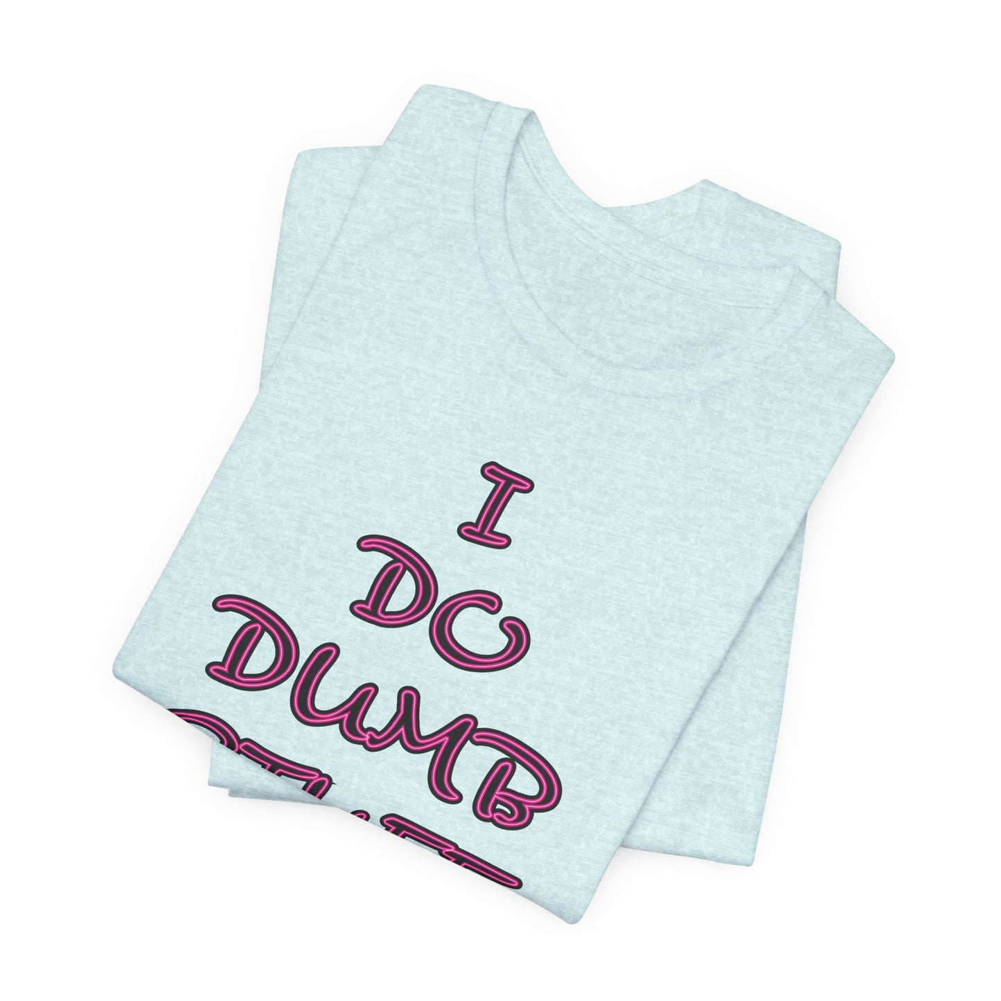 'I Do Dumb Stuff' (VS 3) (Soft, Quality Bella & Canvas <Or Comparable> Unisex Tee)