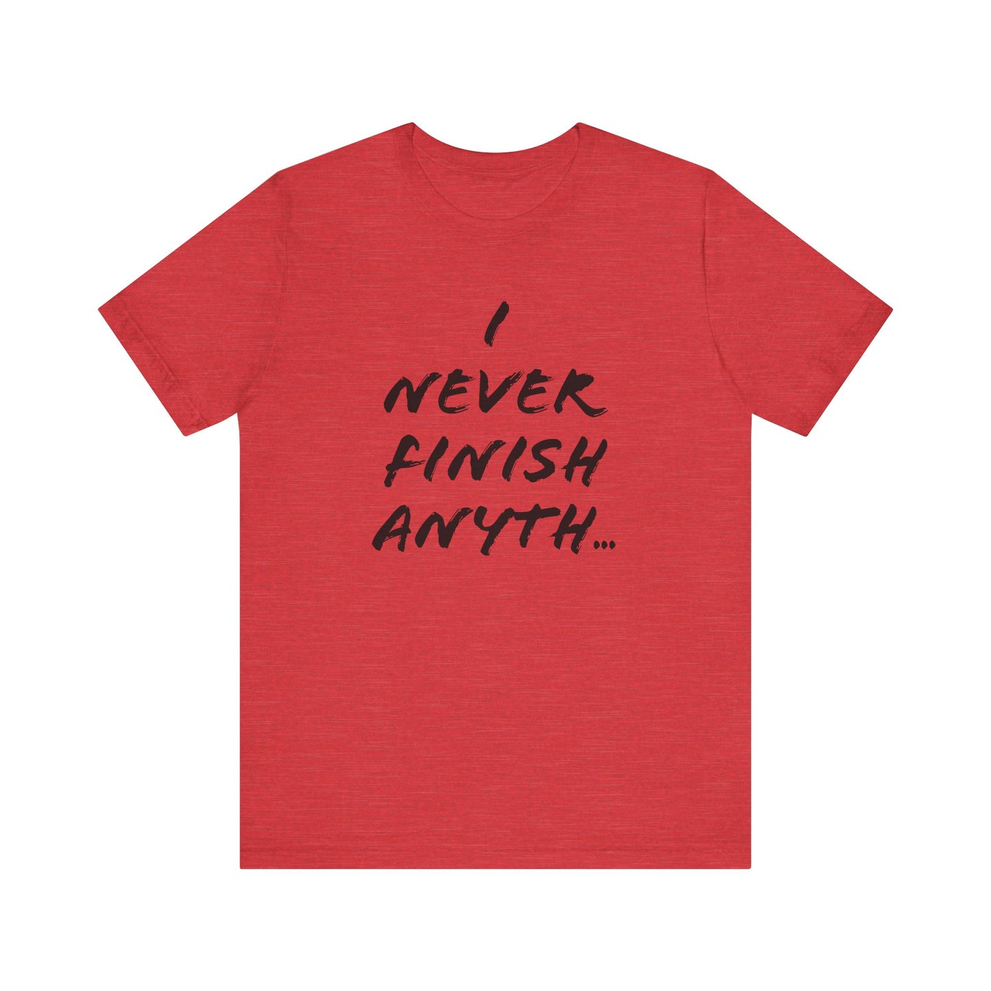 'I Never Finish Anythi...'  (Soft, Quality Bella & Canvas <Or Comparable> Unisex Tee)