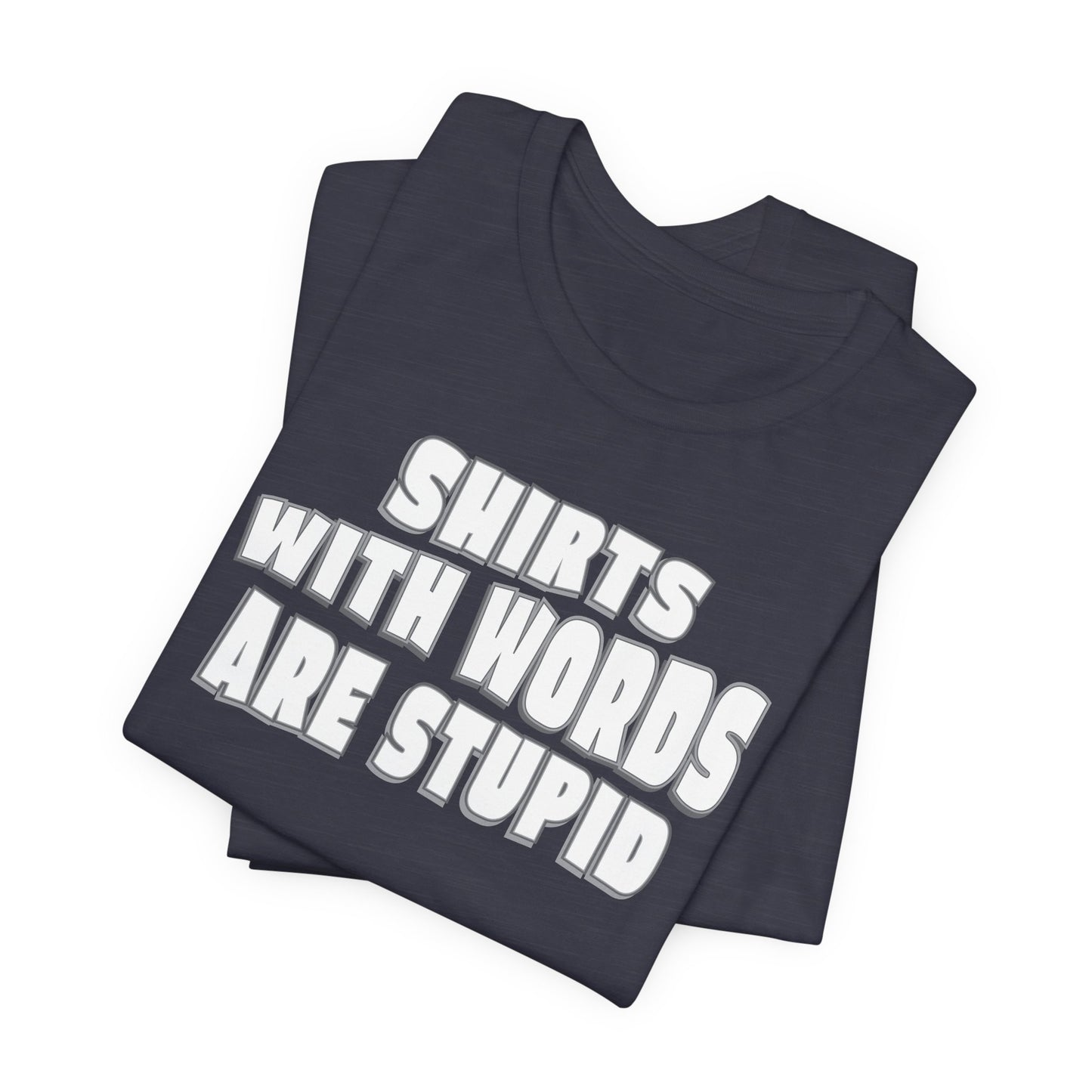 'Shirts With Words Are Stupid' (VS 2) (Soft, Quality Bella & Canvas <Or Comparable> Unisex Tee)