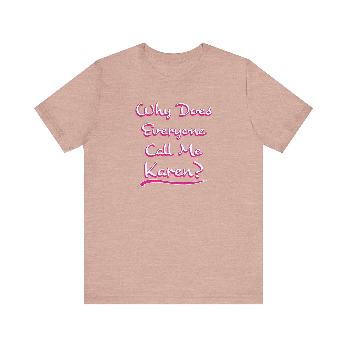 'Why Does Everyone Call Me Karen?'  (Soft, Quality Bella & Canvas <Or Comparable> Unisex Tee)