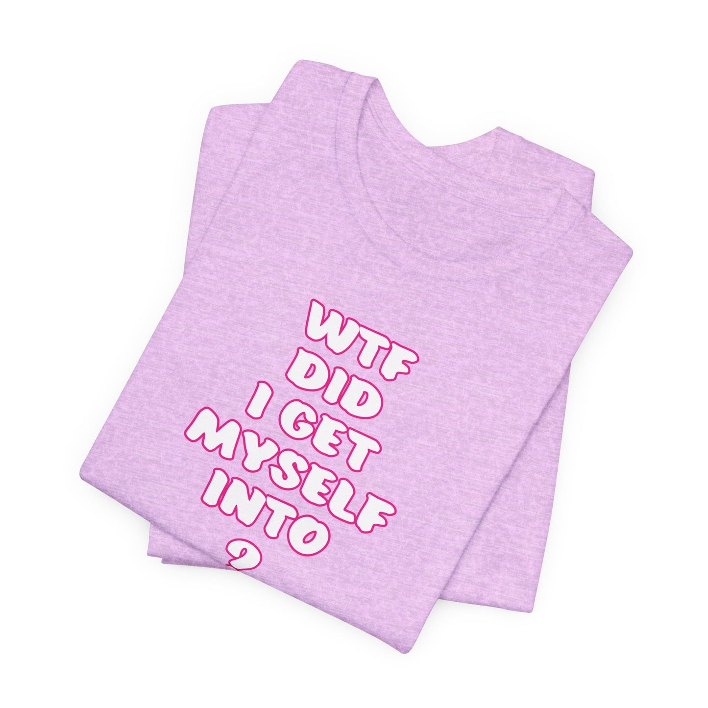 'WTF Did I Get Myself Into? (VS 2) (Soft, Quality Bella & Canvas <Or Comparable> Unisex Tee)