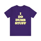 'I Do Dumb Stuff' (VS 2) (Soft, Quality Bella & Canvas <Or Comparable> Unisex Tee)
