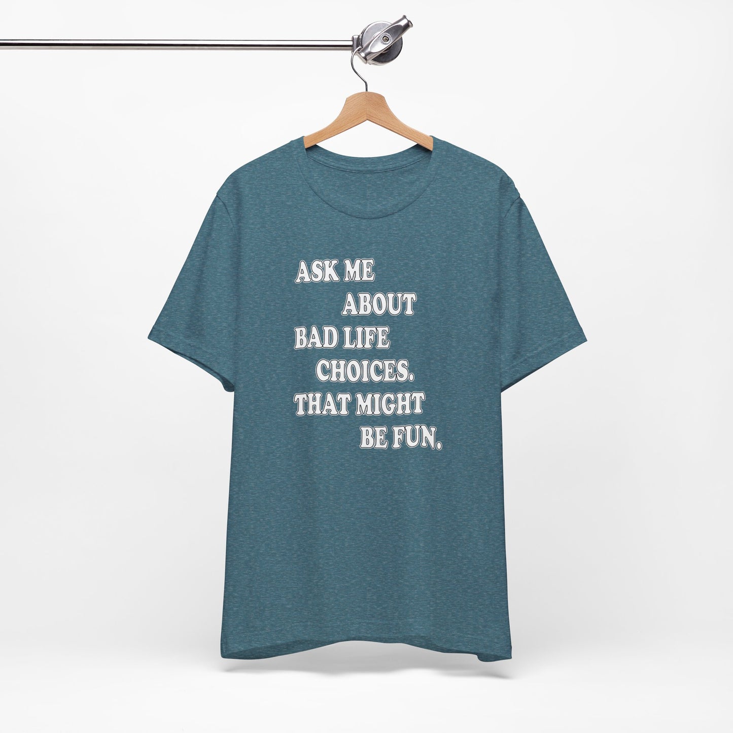 'Ask Me About Bad Life Decisions. That Might Be Fun.' (Soft, Quality Bella & Canvas <Or Comparable> Unisex Tee)