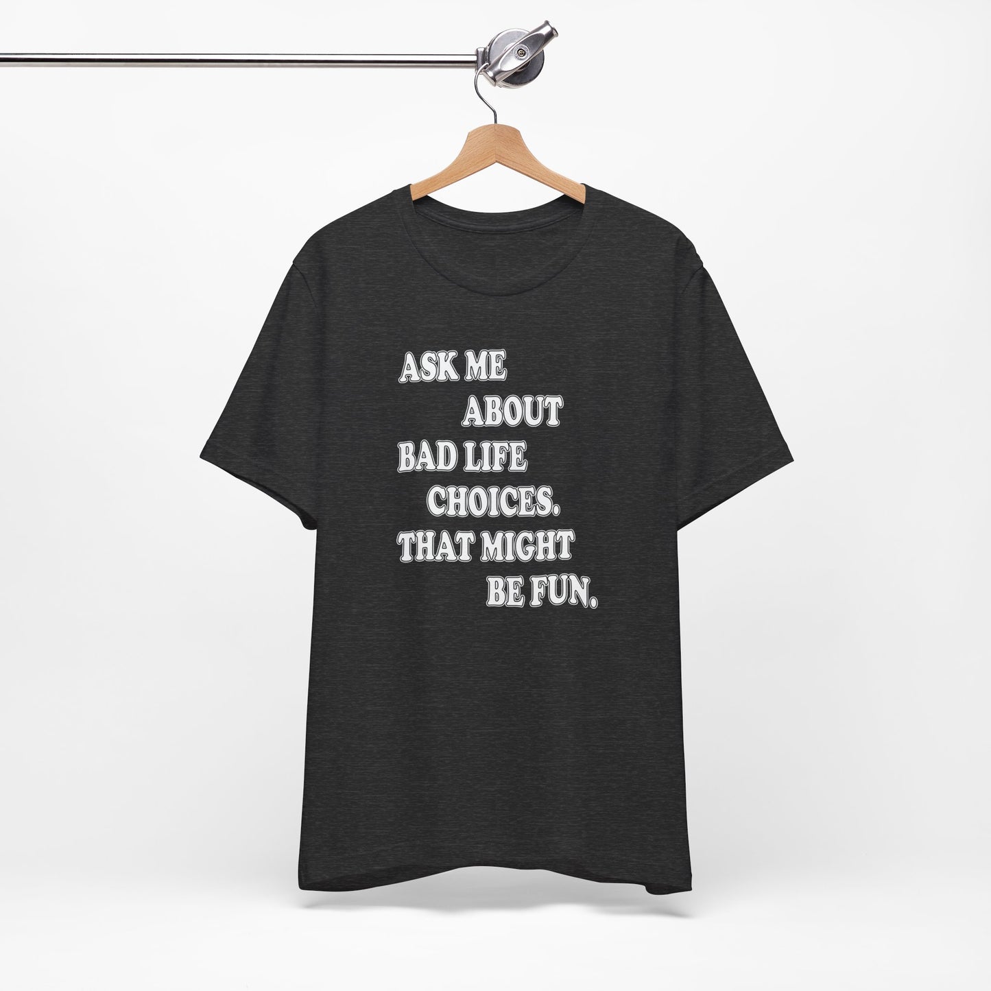 'Ask Me About Bad Life Decisions. That Might Be Fun.' (Soft, Quality Bella & Canvas <Or Comparable> Unisex Tee)