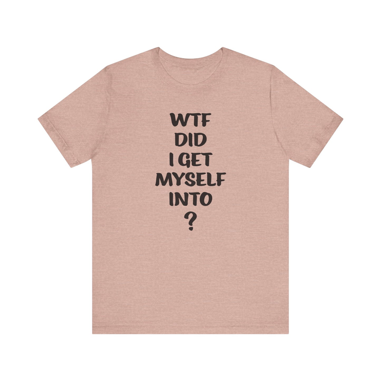 'WTF Did I Get Myself Into? (VS 1) (Soft, Quality Bella & Canvas <Or Comparable> Unisex Tee)