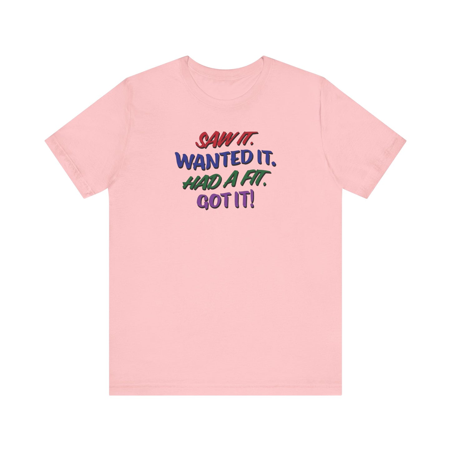 'Saw It. Wanted It. Had A Fit. Got It!' (Soft, Quality Bella & Canvas <Or Comparable> Unisex Tee)
