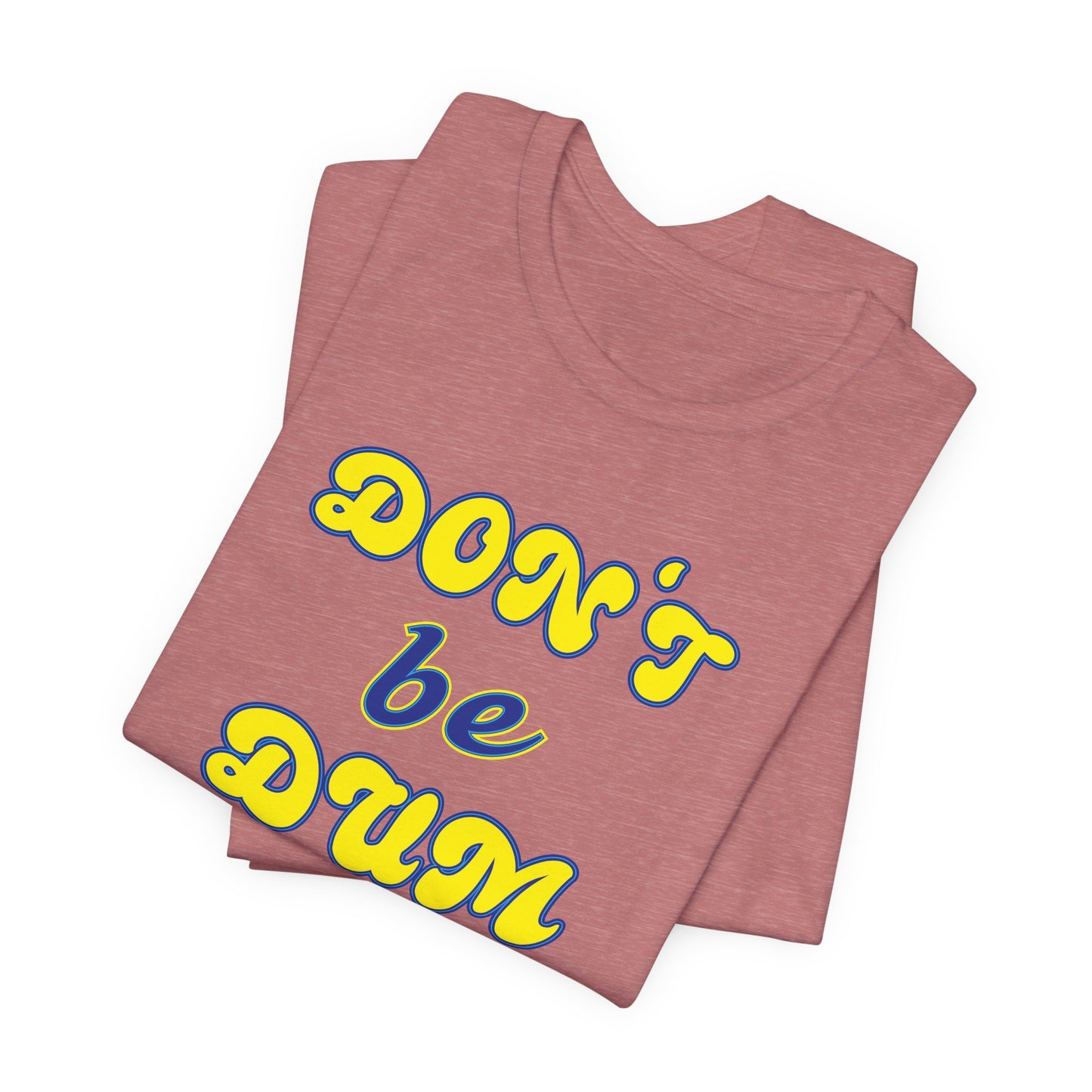 'Don't Be Dum' (VS 2) (Soft, Quality Bella & Canvas <Or Comparable> Unisex Tee)