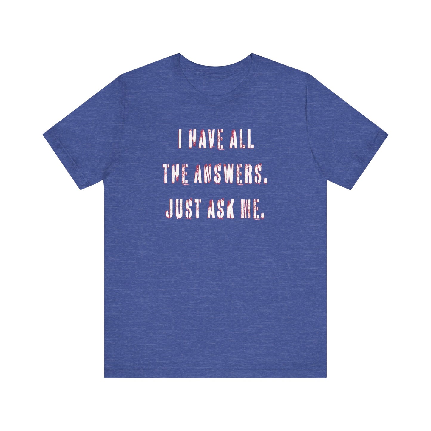 'I Have All The Answers. Just Ask Me.' (Soft, Quality Bella & Canvas <Or Comparable> Unisex Tee)