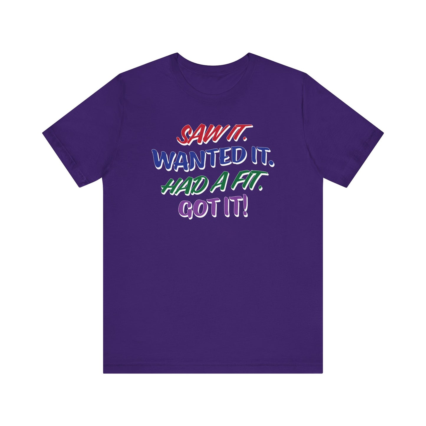 'Saw It. Wanted It. Had A Fit. Got It!' (Soft, Quality Bella & Canvas <Or Comparable> Unisex Tee)