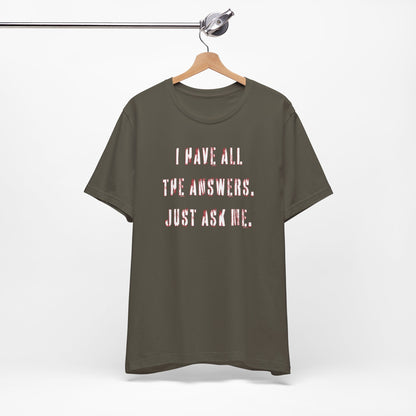 'I Have All The Answers. Just Ask Me.' (Soft, Quality Bella & Canvas <Or Comparable> Unisex Tee)