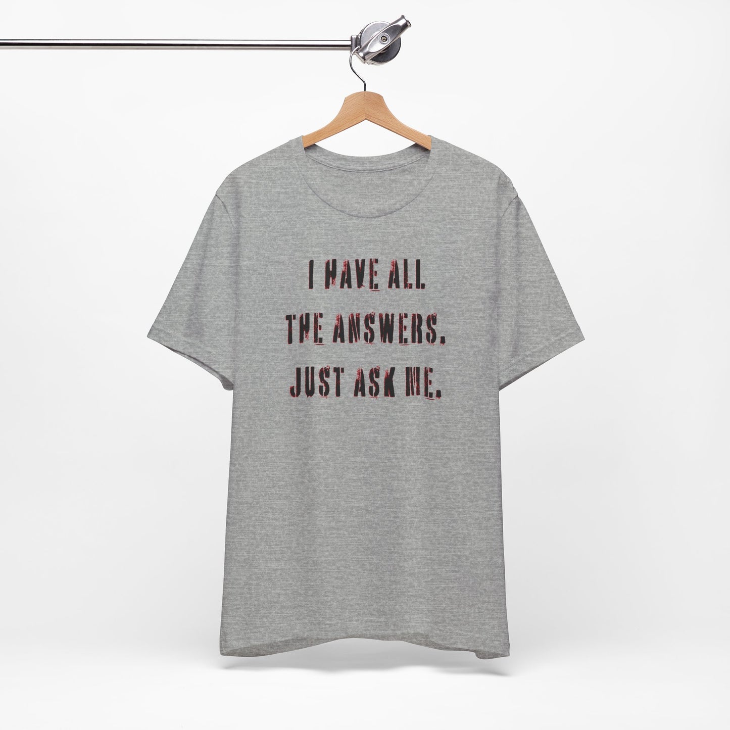 'I Have All The Answers. Just Ask Me.' (Soft, Quality Bella & Canvas <Or Comparable> Unisex Tee)