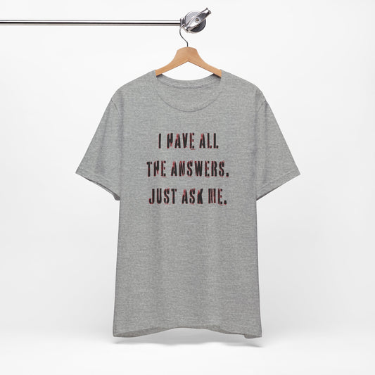 'I Have All The Answers. Just Ask Me.' (Soft, Quality Bella & Canvas <Or Comparable> Unisex Tee)