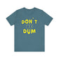 'Don't Be Dum' (VS 1) (Soft, Quality Bella & Canvas <Or Comparable> Unisex Tee)