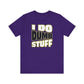 'I Do Dumb Stuff' (VS 1) (Soft, Quality Bella & Canvas <Or Comparable> Unisex Tee)