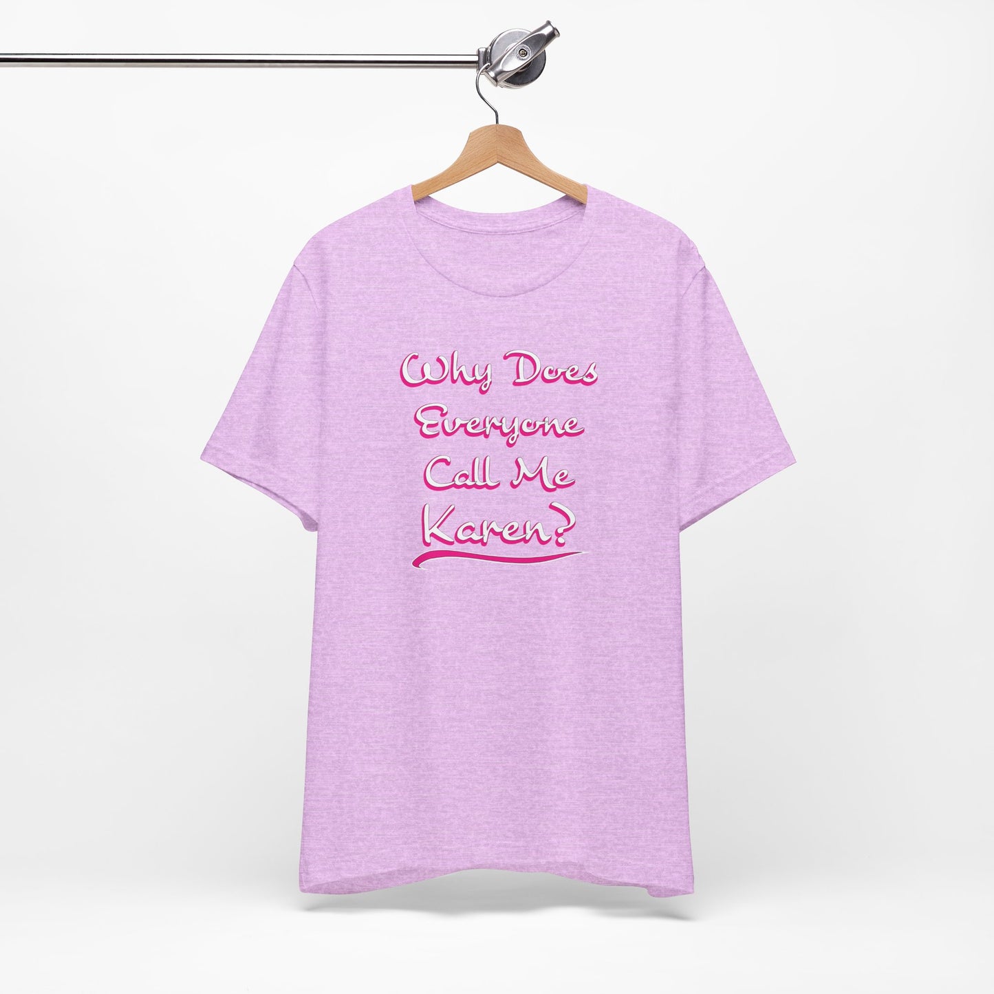 'Why Does Everyone Call Me Karen?'  (Soft, Quality Bella & Canvas <Or Comparable> Unisex Tee)