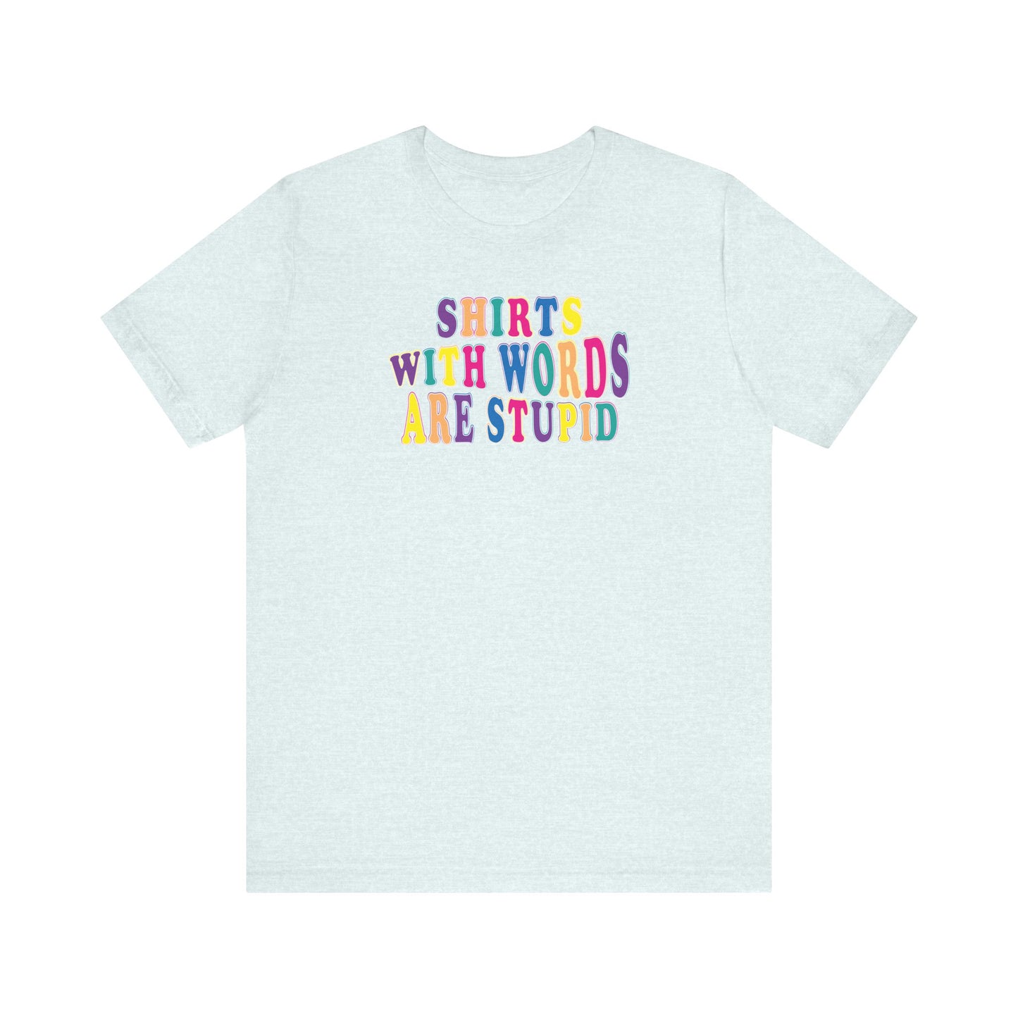 'Shirts with Words Are Stupid' (VS 1) (Soft, Quality Bella & Canvas <Or Comparable> Unisex Tee)