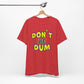 'Don't Be Dum' (VS 1) (Soft, Quality Bella & Canvas <Or Comparable> Unisex Tee)