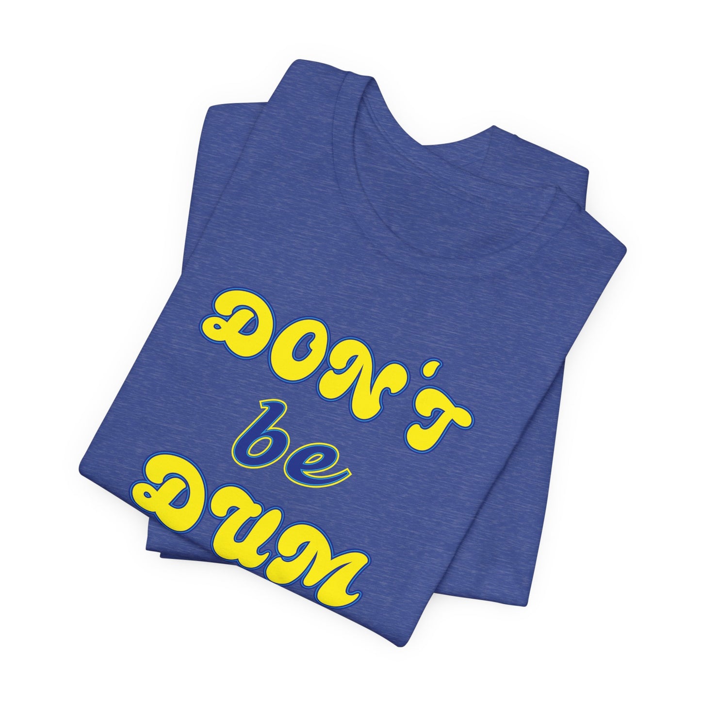 'Don't Be Dum' (VS 2) (Soft, Quality Bella & Canvas <Or Comparable> Unisex Tee)