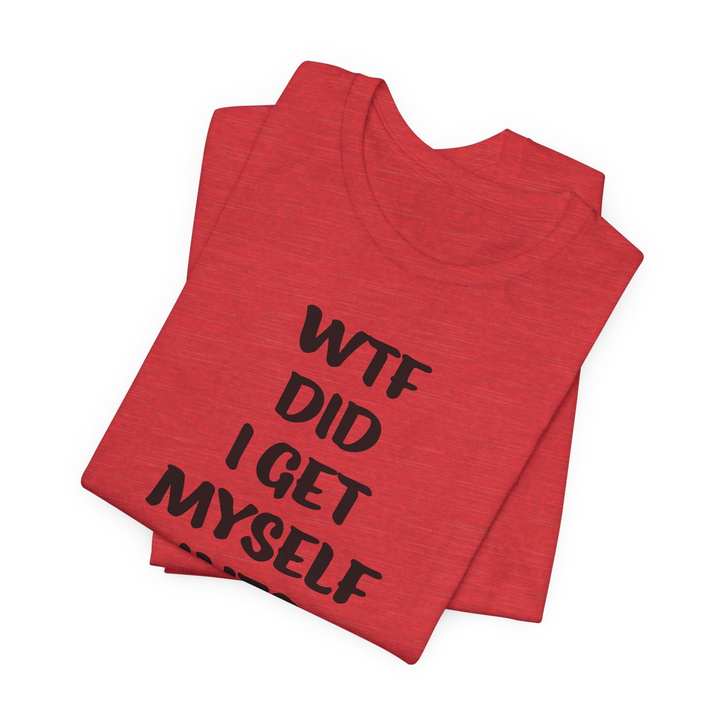 'WTF Did I Get Myself Into? (VS 1) (Soft, Quality Bella & Canvas <Or Comparable> Unisex Tee)