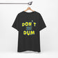'Don't Be Dum' (VS 1) (Soft, Quality Bella & Canvas <Or Comparable> Unisex Tee)