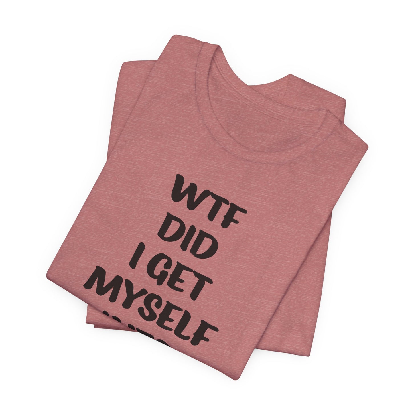 'WTF Did I Get Myself Into? (VS 1) (Soft, Quality Bella & Canvas <Or Comparable> Unisex Tee)