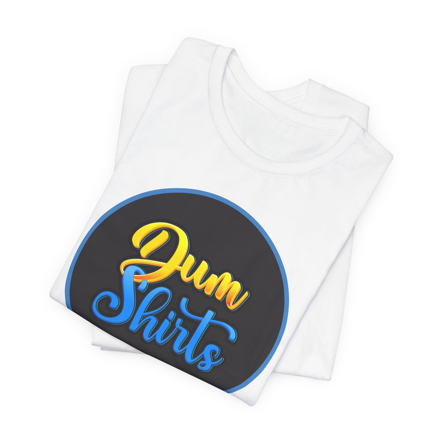 'Dum Shirts' (Soft, Quality Bella & Canvas <Or Comparable> Unisex Tee)