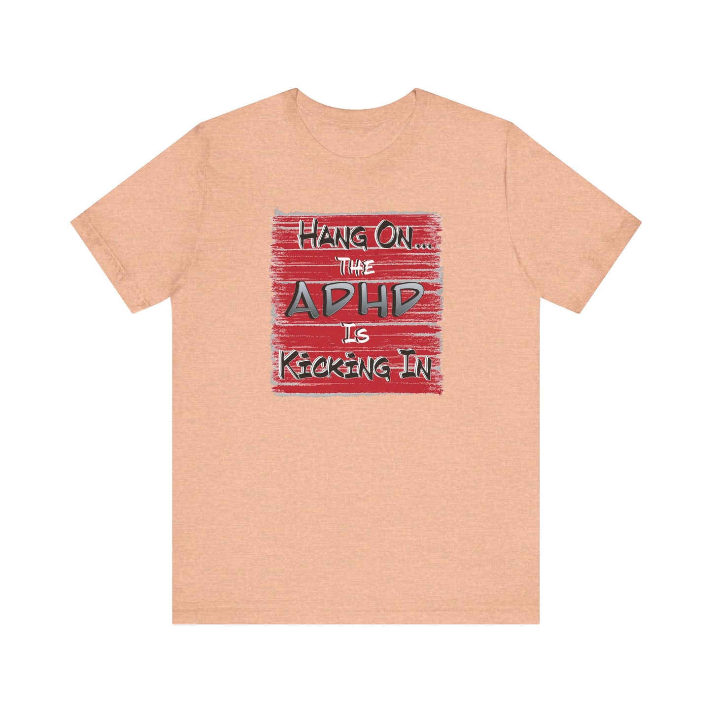 'Hang On The ADHD Is Kicking In' (Soft, Quality Bella & Canvas <Or Comparable> Unisex Tee)