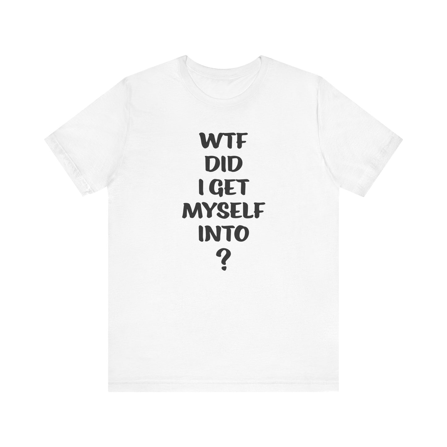 'WTF Did I Get Myself Into? (VS 1) (Soft, Quality Bella & Canvas <Or Comparable> Unisex Tee)