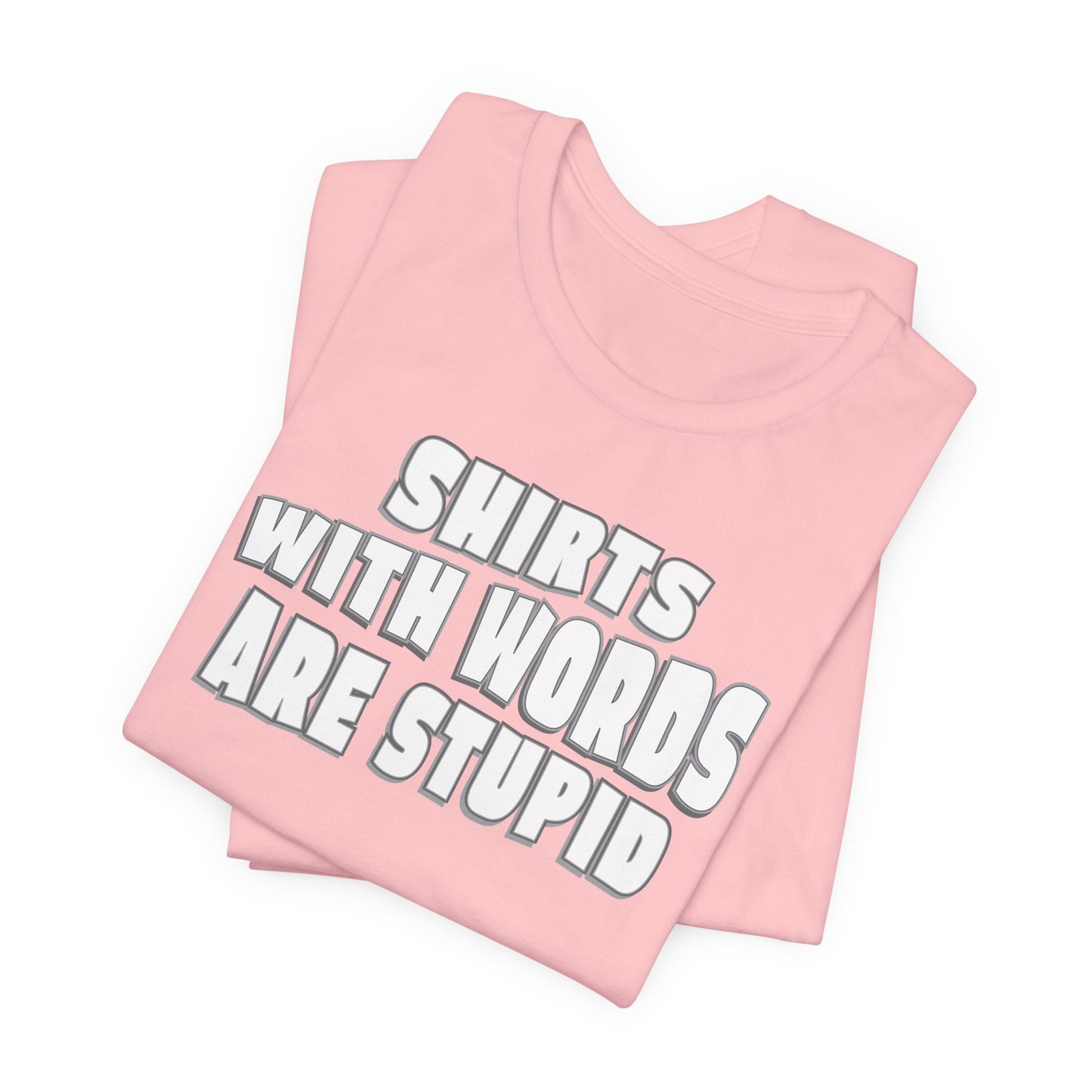 'Shirts With Words Are Stupid' (VS 2) (Soft, Quality Bella & Canvas <Or Comparable> Unisex Tee)