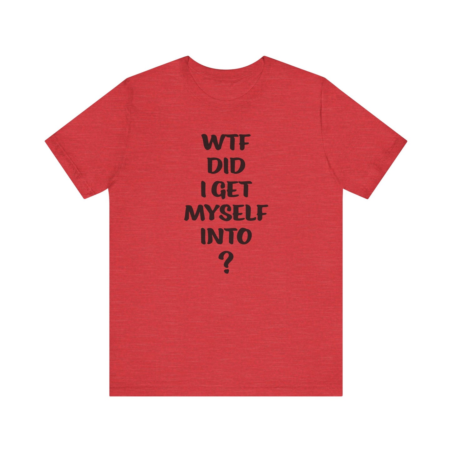 'WTF Did I Get Myself Into? (VS 1) (Soft, Quality Bella & Canvas <Or Comparable> Unisex Tee)