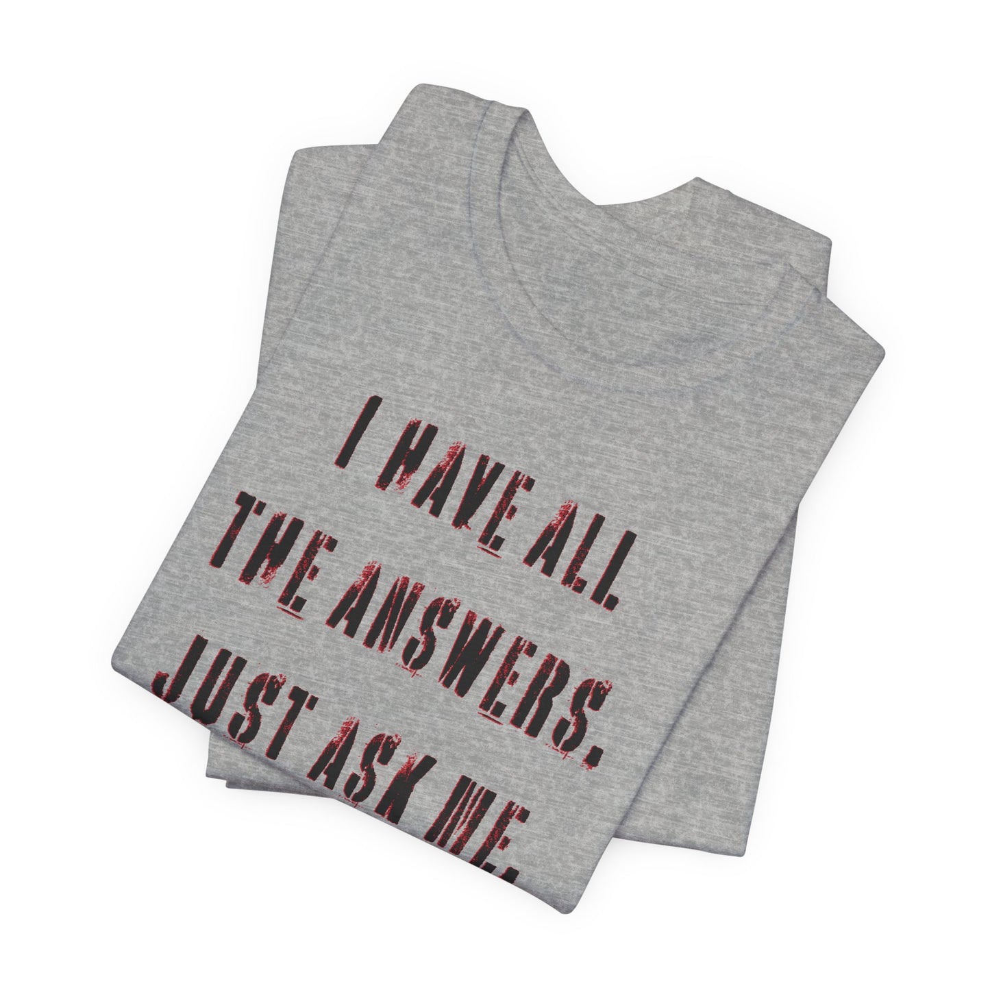 'I Have All The Answers. Just Ask Me.' (Soft, Quality Bella & Canvas <Or Comparable> Unisex Tee)