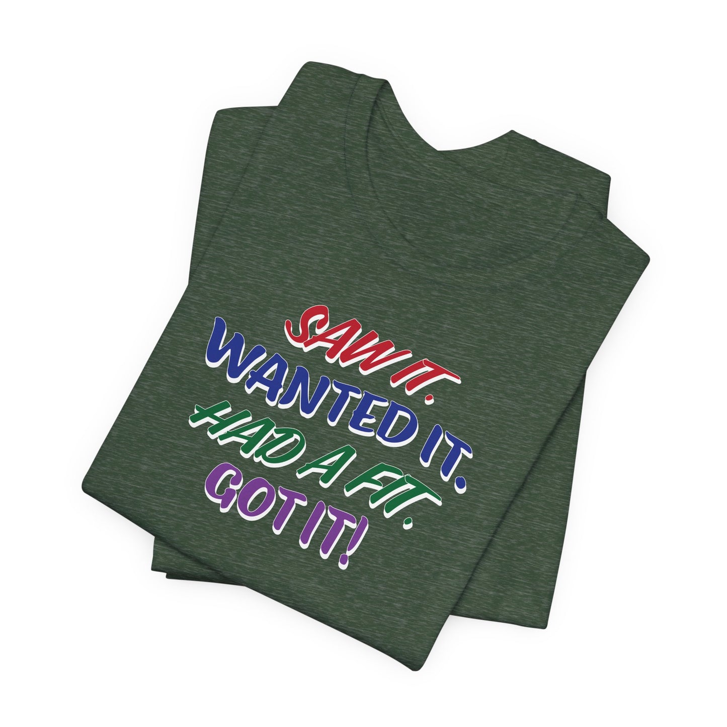 'Saw It. Wanted It. Had A Fit. Got It!' (Soft, Quality Bella & Canvas <Or Comparable> Unisex Tee)