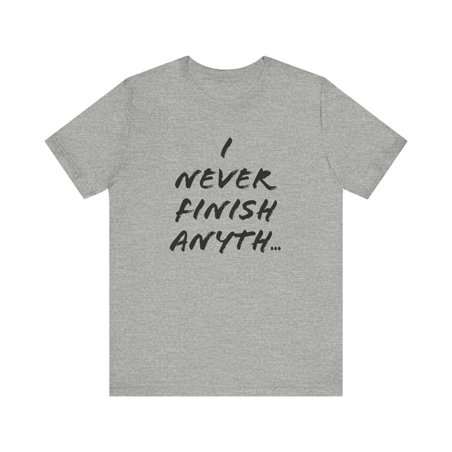 'I Never Finish Anythi...'  (Soft, Quality Bella & Canvas <Or Comparable> Unisex Tee)